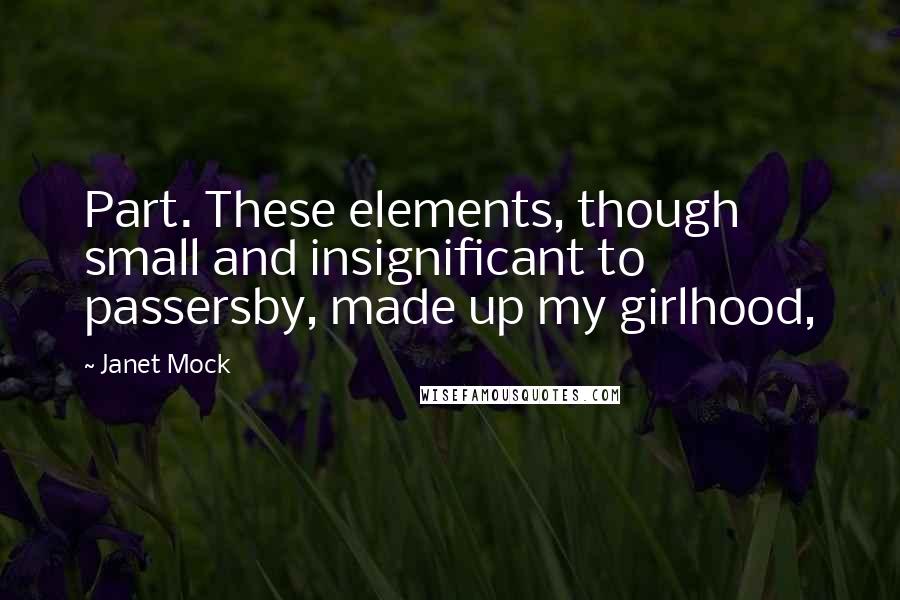 Janet Mock Quotes: Part. These elements, though small and insignificant to passersby, made up my girlhood,