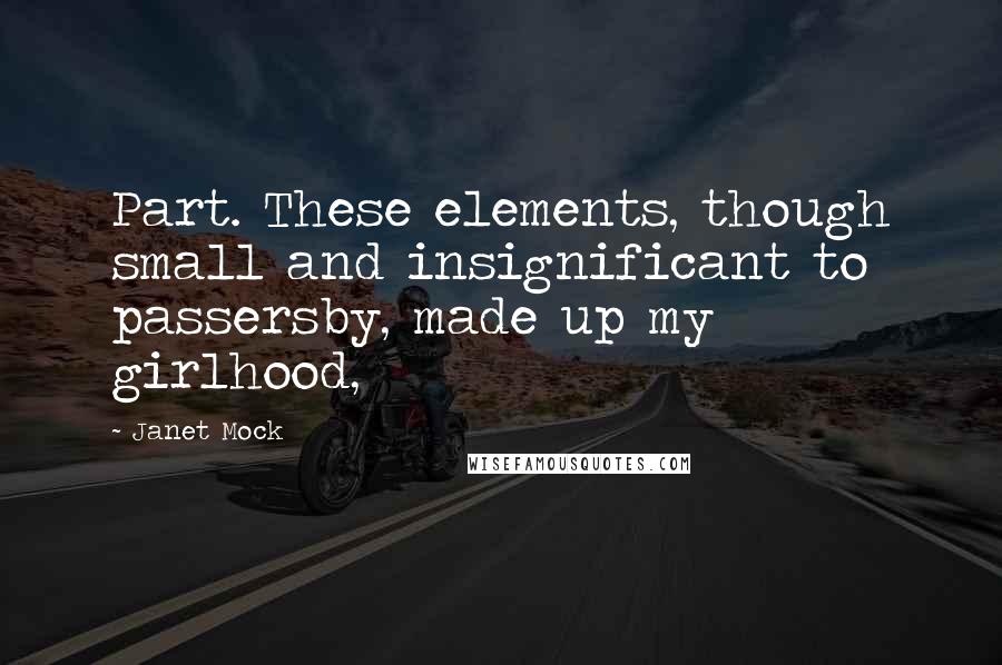 Janet Mock Quotes: Part. These elements, though small and insignificant to passersby, made up my girlhood,