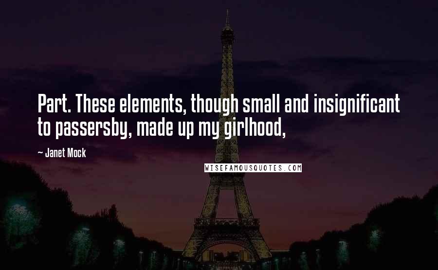 Janet Mock Quotes: Part. These elements, though small and insignificant to passersby, made up my girlhood,
