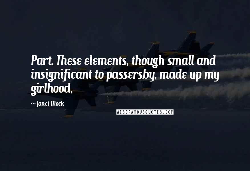 Janet Mock Quotes: Part. These elements, though small and insignificant to passersby, made up my girlhood,