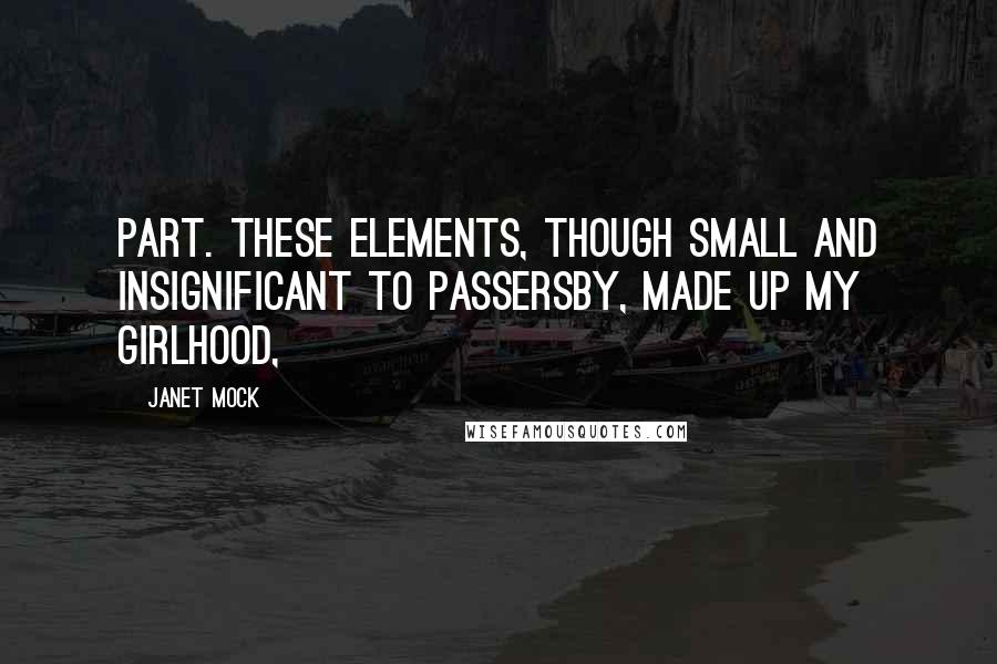 Janet Mock Quotes: Part. These elements, though small and insignificant to passersby, made up my girlhood,