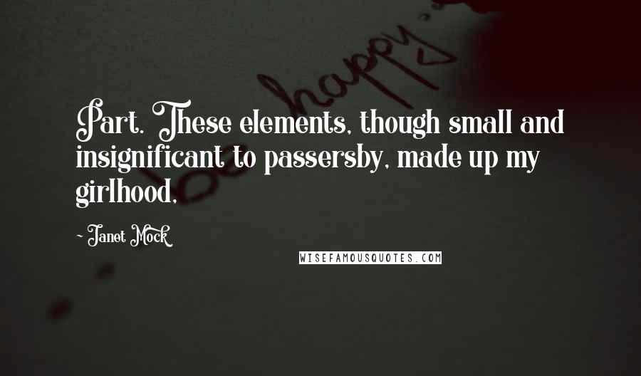 Janet Mock Quotes: Part. These elements, though small and insignificant to passersby, made up my girlhood,