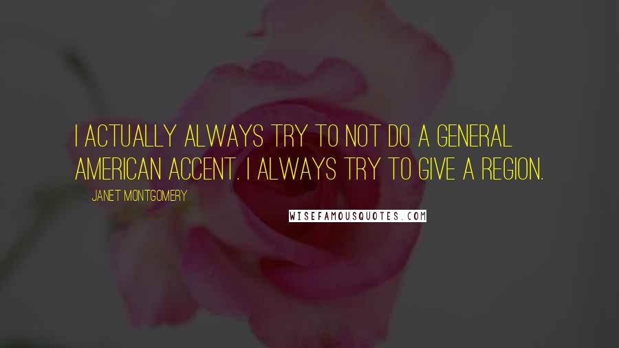 Janet Montgomery Quotes: I actually always try to not do a general American accent. I always try to give a region.