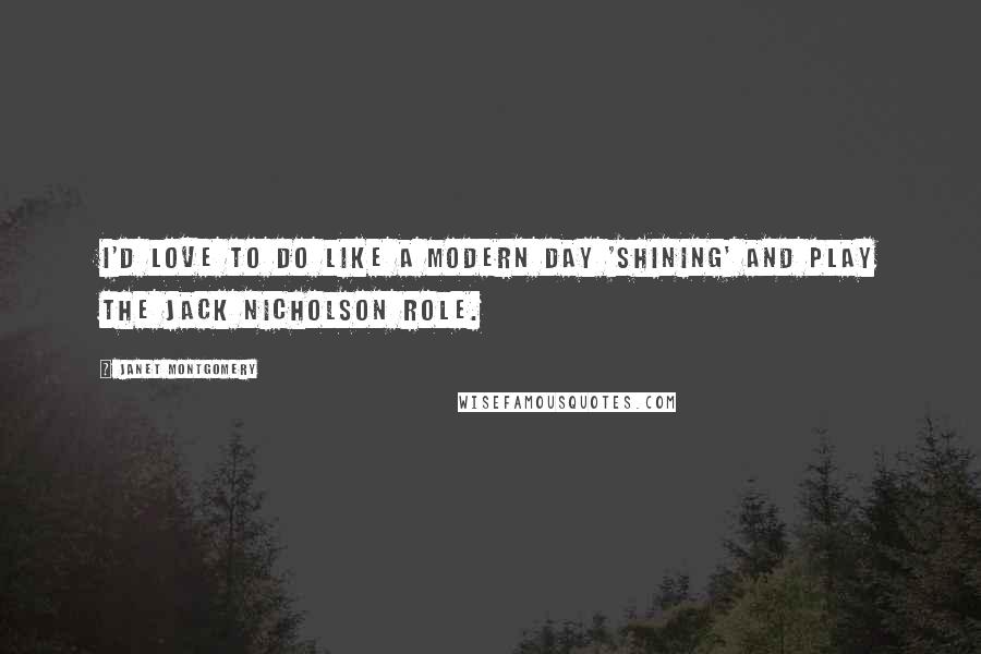 Janet Montgomery Quotes: I'd love to do like a modern day 'Shining' and play the Jack Nicholson role.