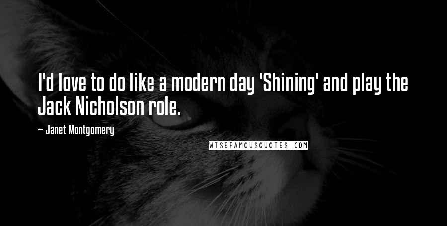 Janet Montgomery Quotes: I'd love to do like a modern day 'Shining' and play the Jack Nicholson role.