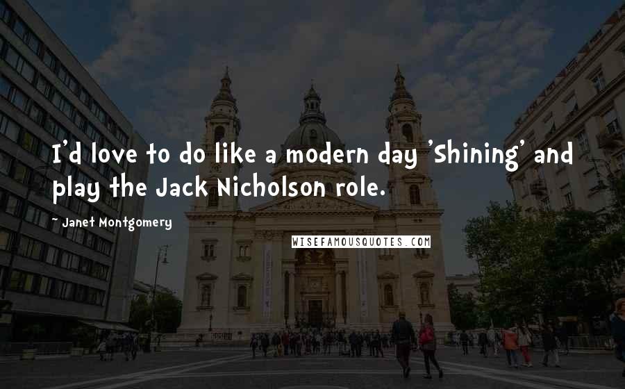 Janet Montgomery Quotes: I'd love to do like a modern day 'Shining' and play the Jack Nicholson role.