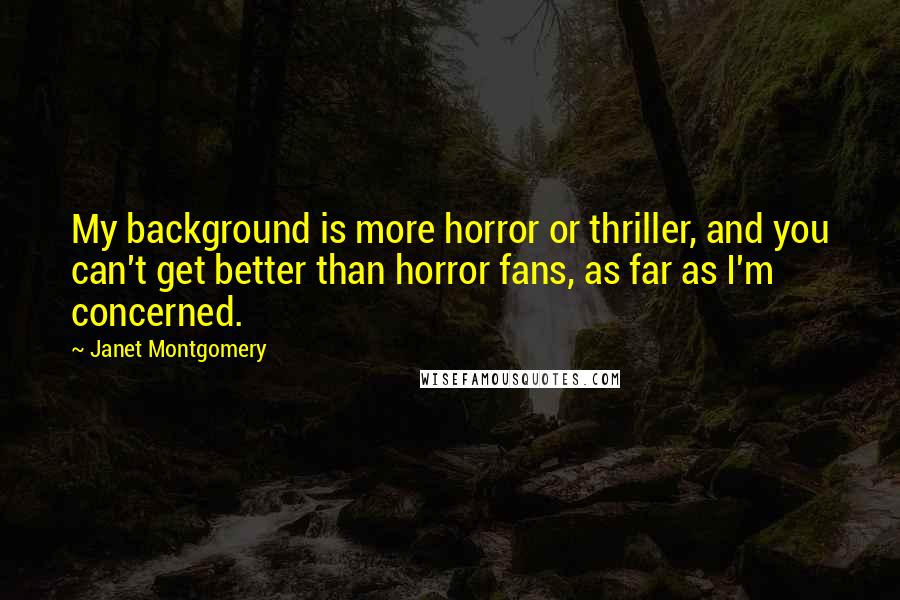 Janet Montgomery Quotes: My background is more horror or thriller, and you can't get better than horror fans, as far as I'm concerned.