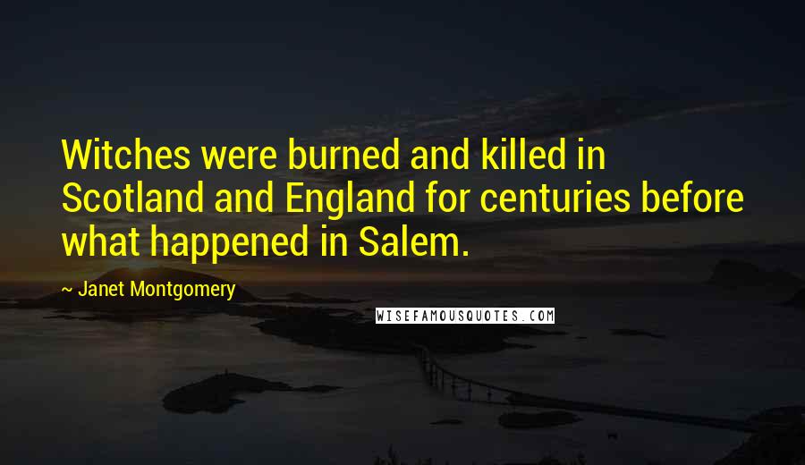 Janet Montgomery Quotes: Witches were burned and killed in Scotland and England for centuries before what happened in Salem.