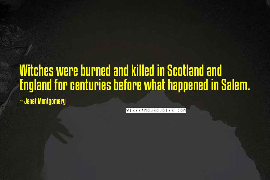 Janet Montgomery Quotes: Witches were burned and killed in Scotland and England for centuries before what happened in Salem.