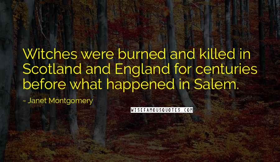 Janet Montgomery Quotes: Witches were burned and killed in Scotland and England for centuries before what happened in Salem.