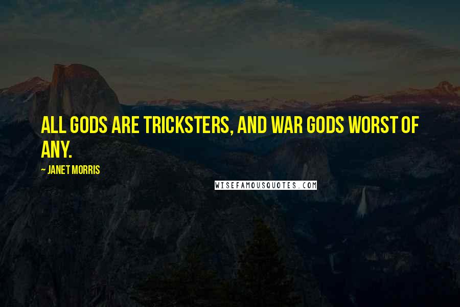 Janet Morris Quotes: All gods are tricksters, and war gods worst of any.