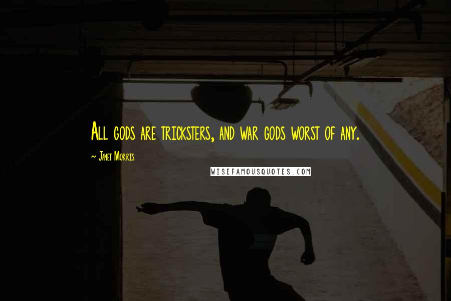 Janet Morris Quotes: All gods are tricksters, and war gods worst of any.