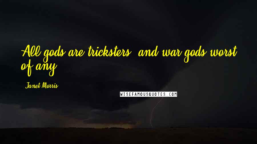 Janet Morris Quotes: All gods are tricksters, and war gods worst of any.