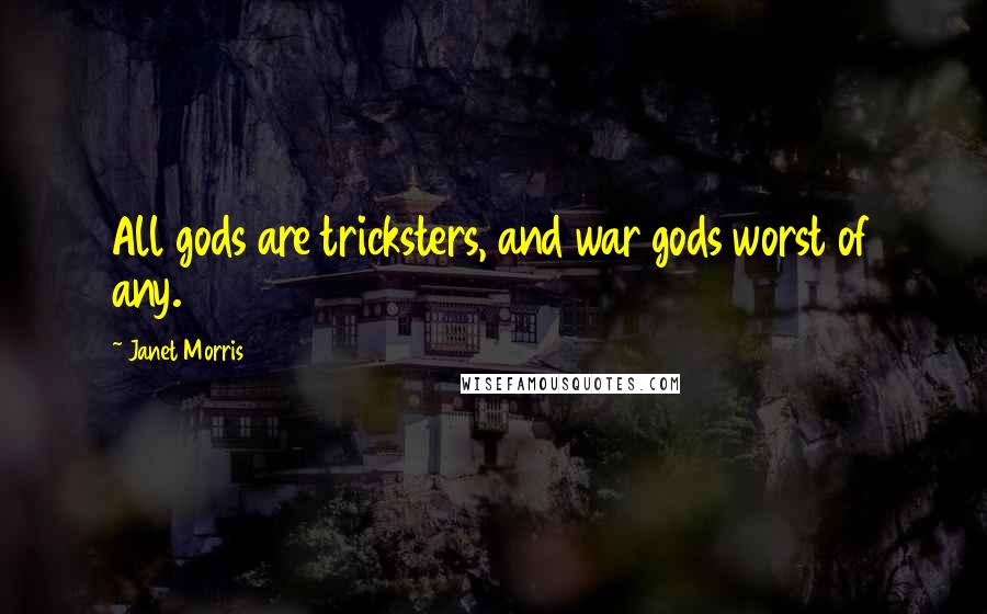 Janet Morris Quotes: All gods are tricksters, and war gods worst of any.