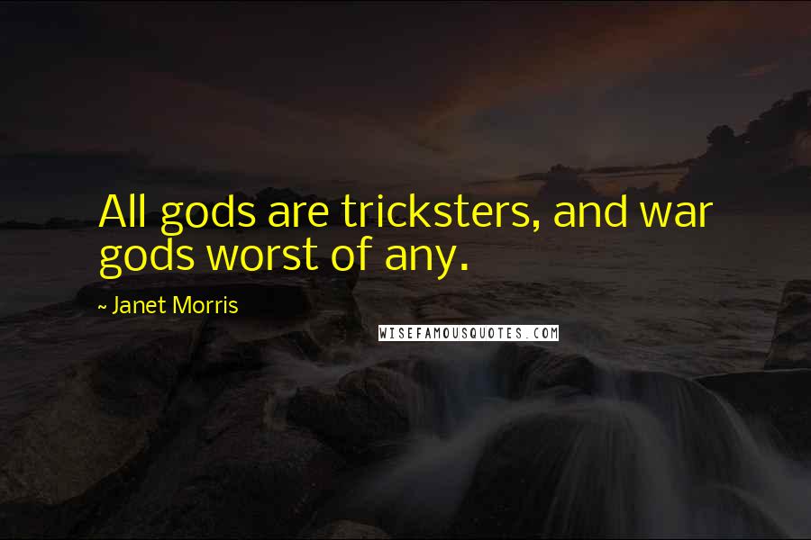 Janet Morris Quotes: All gods are tricksters, and war gods worst of any.