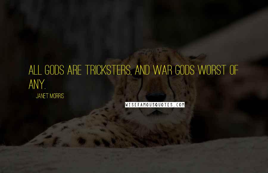 Janet Morris Quotes: All gods are tricksters, and war gods worst of any.