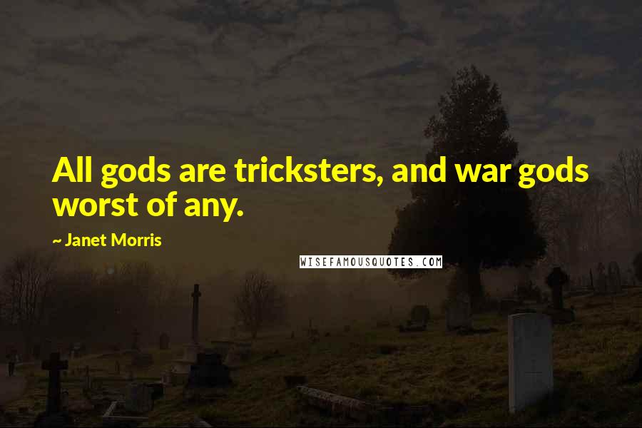 Janet Morris Quotes: All gods are tricksters, and war gods worst of any.