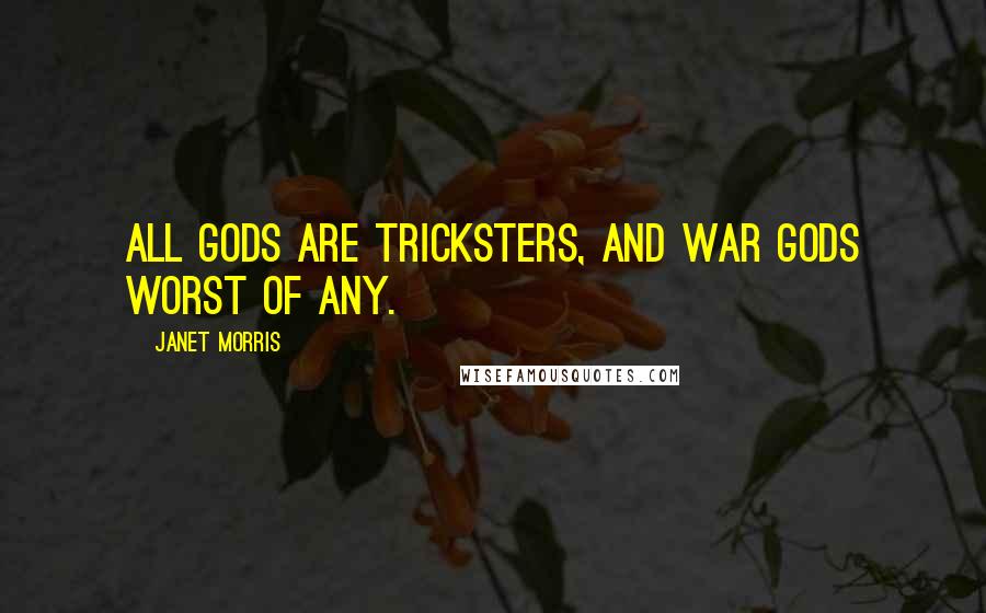 Janet Morris Quotes: All gods are tricksters, and war gods worst of any.