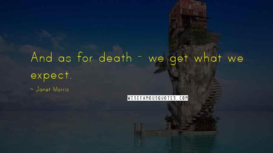 Janet Morris Quotes: And as for death - we get what we expect.