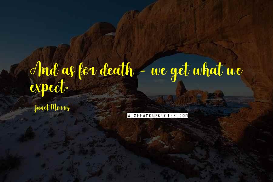 Janet Morris Quotes: And as for death - we get what we expect.