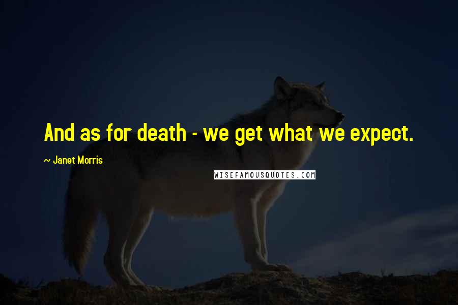 Janet Morris Quotes: And as for death - we get what we expect.