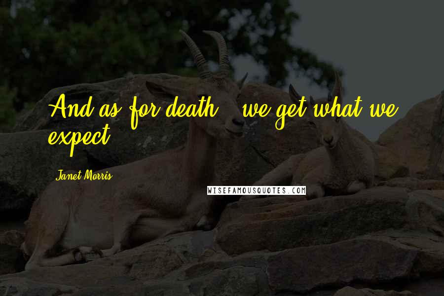 Janet Morris Quotes: And as for death - we get what we expect.