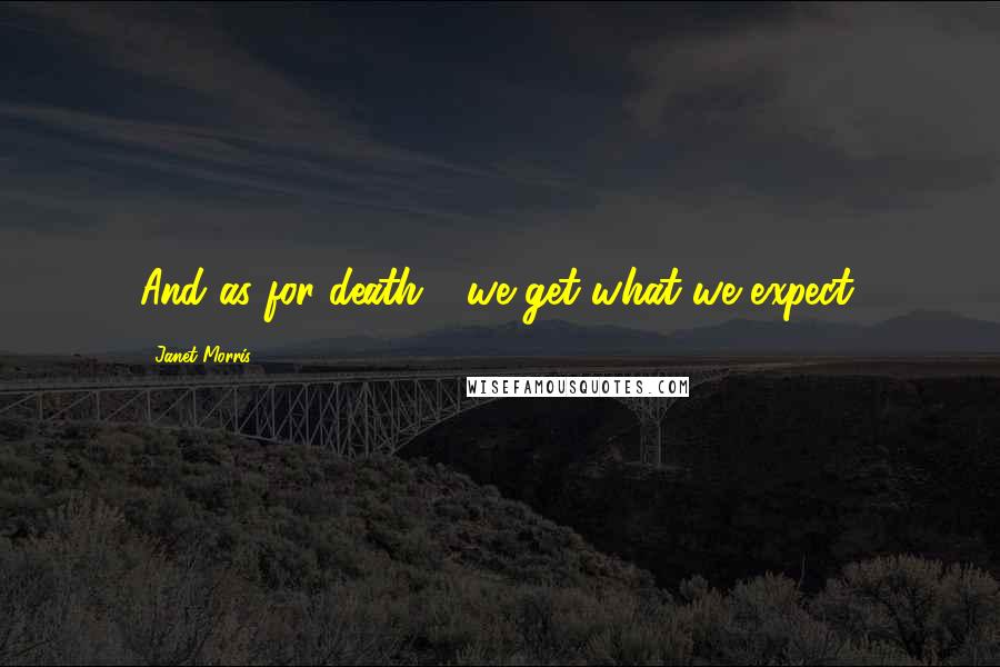 Janet Morris Quotes: And as for death - we get what we expect.