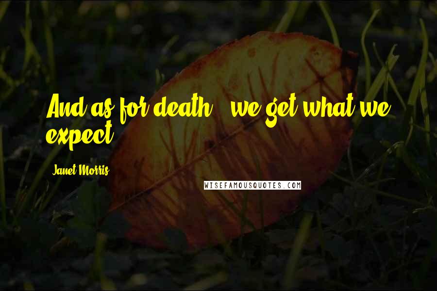 Janet Morris Quotes: And as for death - we get what we expect.