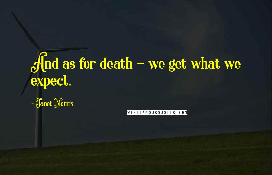 Janet Morris Quotes: And as for death - we get what we expect.