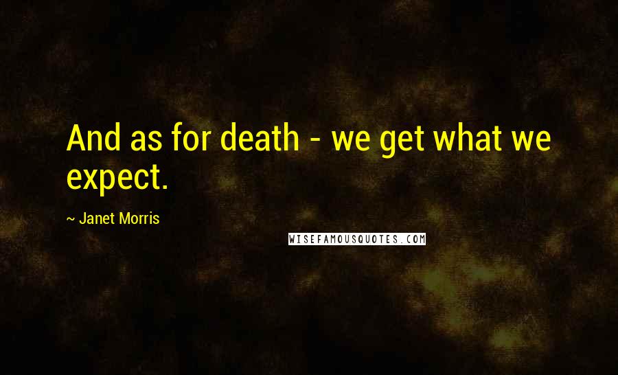 Janet Morris Quotes: And as for death - we get what we expect.