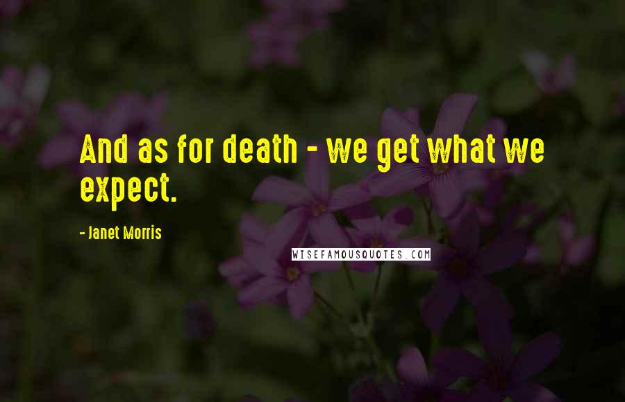 Janet Morris Quotes: And as for death - we get what we expect.