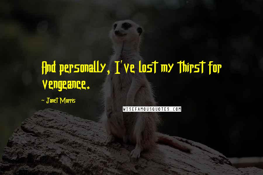 Janet Morris Quotes: And personally, I've lost my thirst for vengeance.