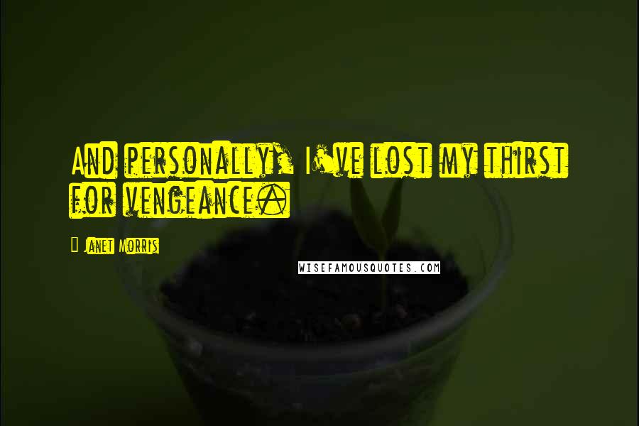 Janet Morris Quotes: And personally, I've lost my thirst for vengeance.