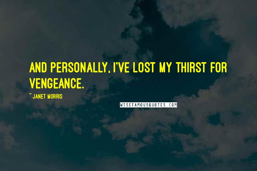 Janet Morris Quotes: And personally, I've lost my thirst for vengeance.