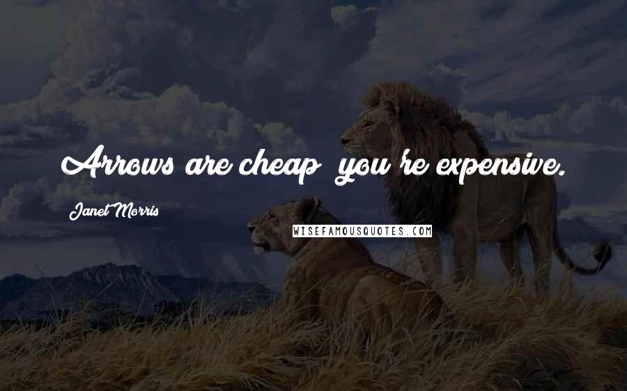 Janet Morris Quotes: Arrows are cheap; you're expensive.