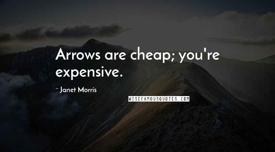 Janet Morris Quotes: Arrows are cheap; you're expensive.