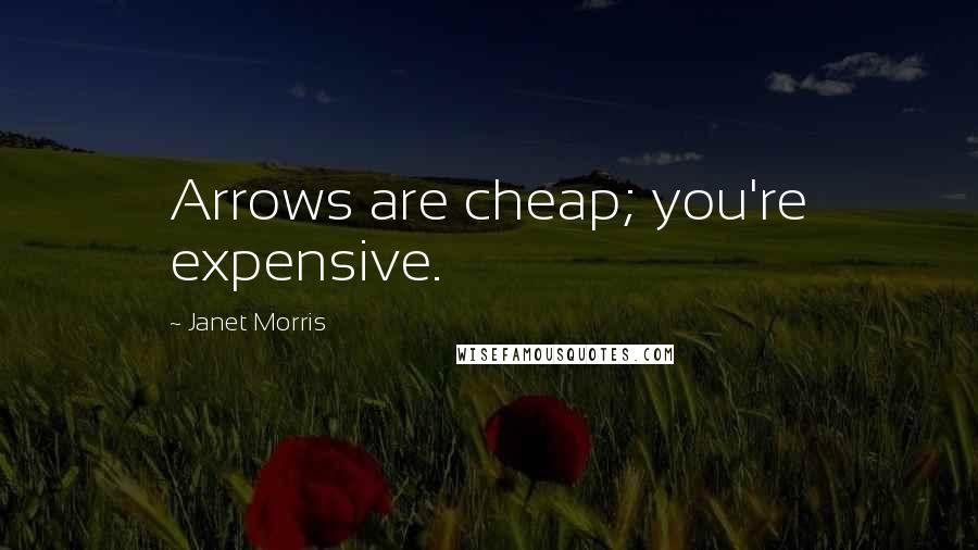 Janet Morris Quotes: Arrows are cheap; you're expensive.