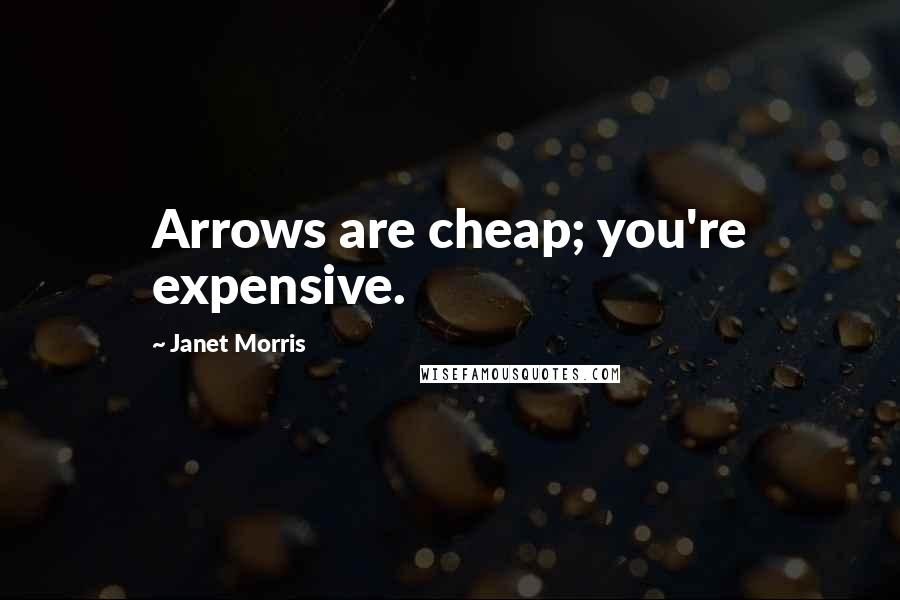 Janet Morris Quotes: Arrows are cheap; you're expensive.