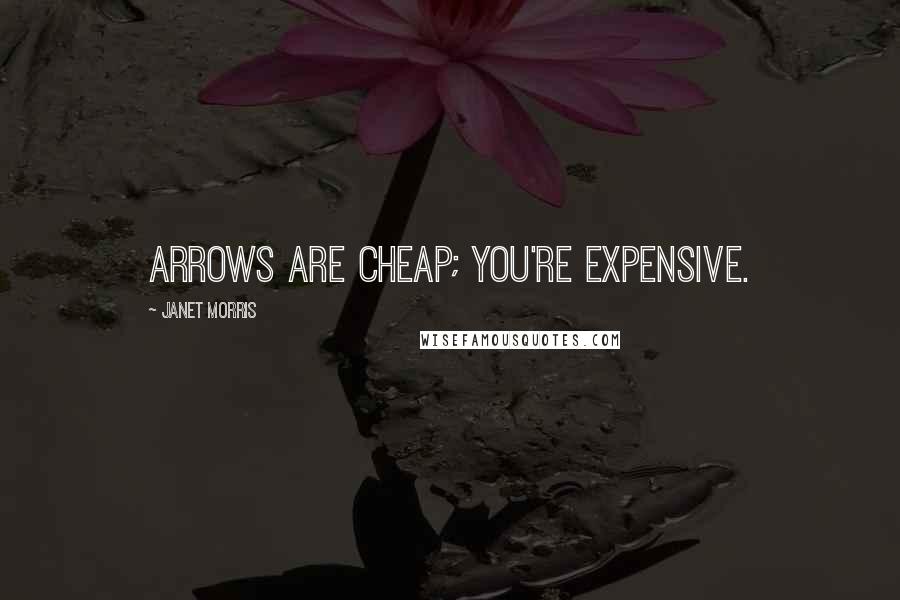 Janet Morris Quotes: Arrows are cheap; you're expensive.