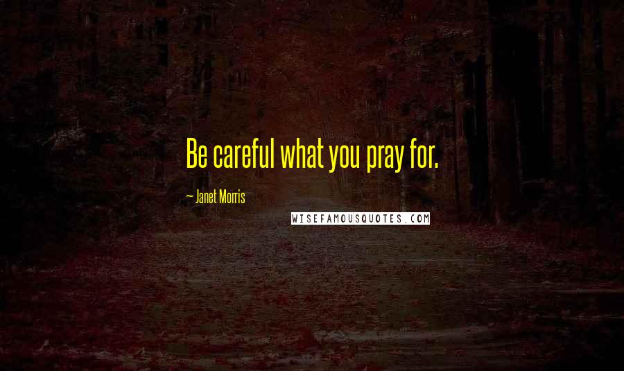 Janet Morris Quotes: Be careful what you pray for.