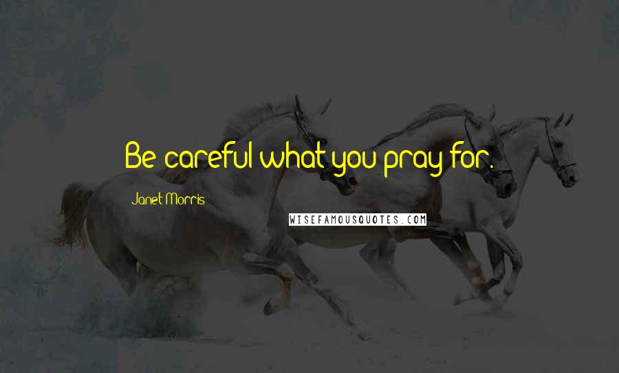 Janet Morris Quotes: Be careful what you pray for.