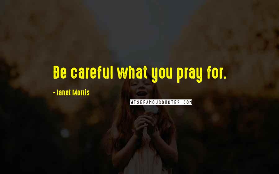 Janet Morris Quotes: Be careful what you pray for.