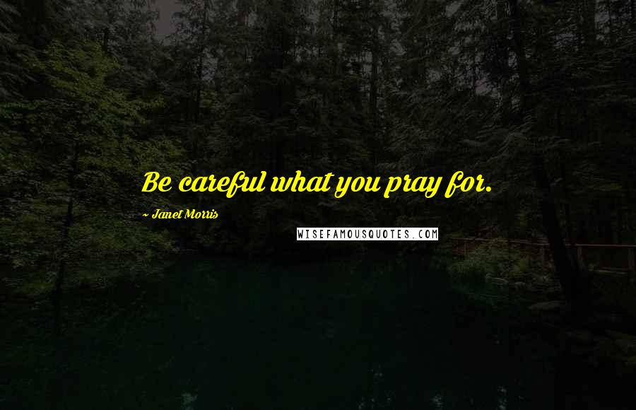 Janet Morris Quotes: Be careful what you pray for.