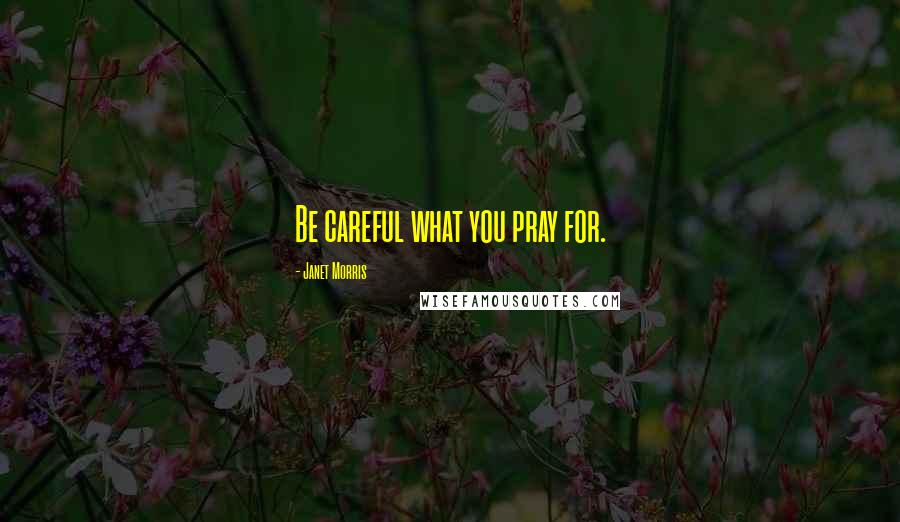 Janet Morris Quotes: Be careful what you pray for.
