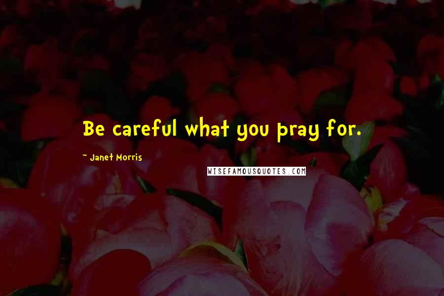 Janet Morris Quotes: Be careful what you pray for.