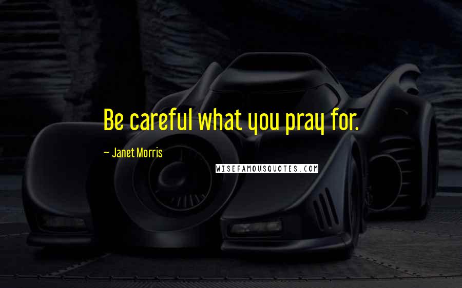 Janet Morris Quotes: Be careful what you pray for.
