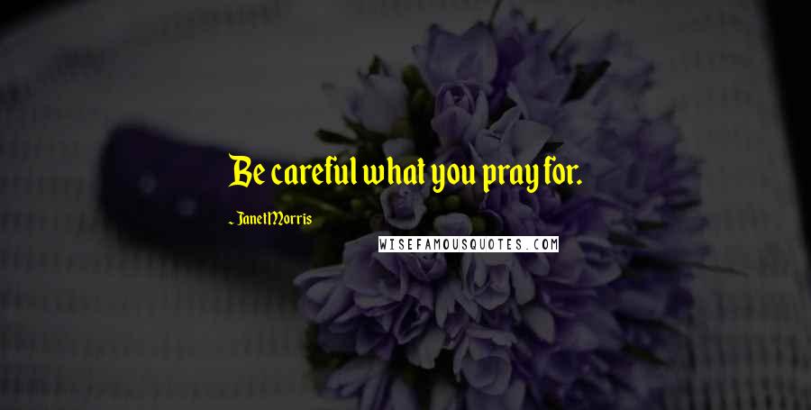 Janet Morris Quotes: Be careful what you pray for.