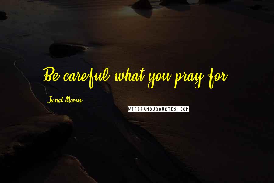 Janet Morris Quotes: Be careful what you pray for.