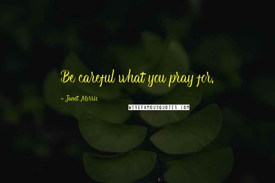 Janet Morris Quotes: Be careful what you pray for.