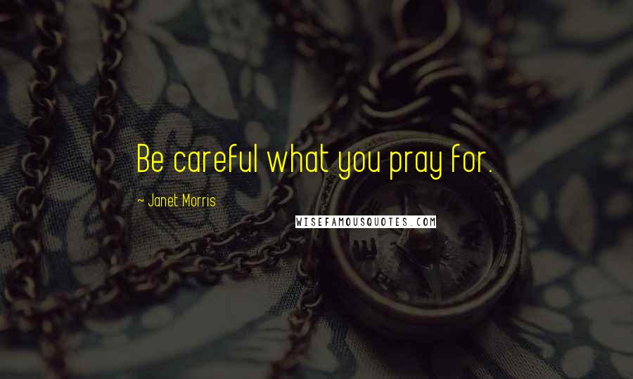 Janet Morris Quotes: Be careful what you pray for.